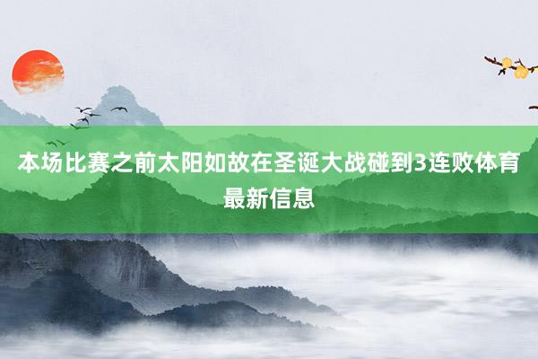 本场比赛之前太阳如故在圣诞大战碰到3连败体育最新信息