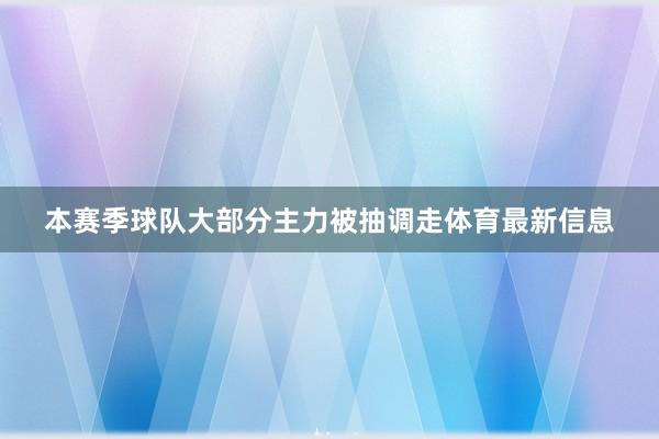 本赛季球队大部分主力被抽调走体育最新信息