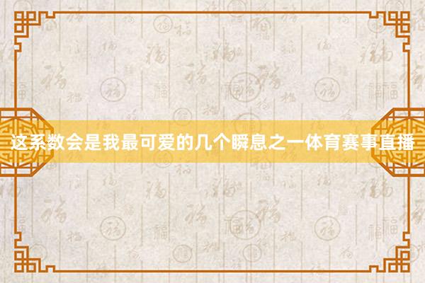 这系数会是我最可爱的几个瞬息之一体育赛事直播