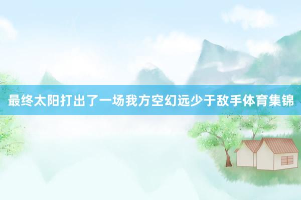 最终太阳打出了一场我方空幻远少于敌手体育集锦