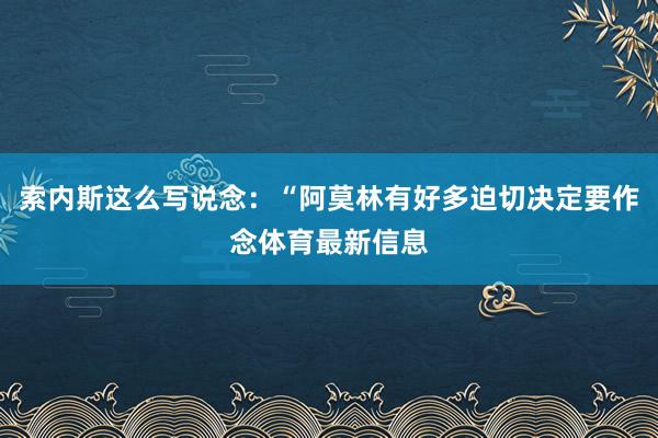 索内斯这么写说念：“阿莫林有好多迫切决定要作念体育最新信息