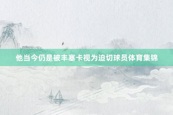 他当今仍是被丰塞卡视为迫切球员体育集锦