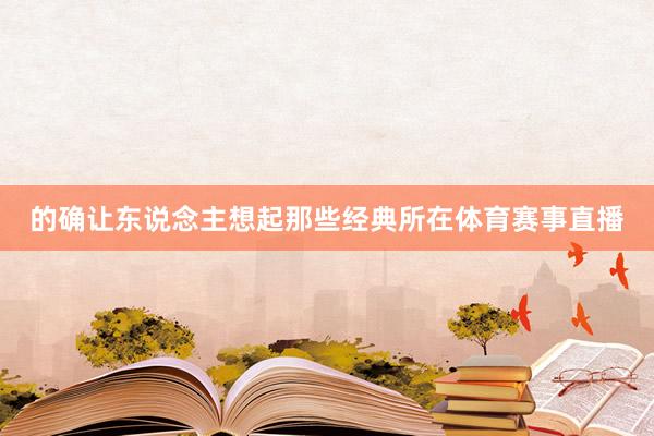 的确让东说念主想起那些经典所在体育赛事直播