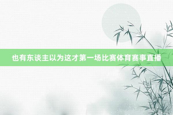 也有东谈主以为这才第一场比赛体育赛事直播