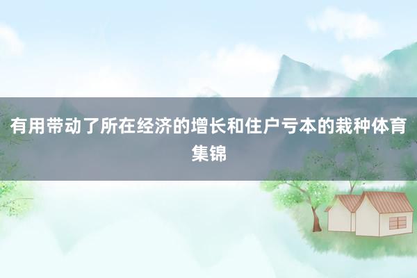 有用带动了所在经济的增长和住户亏本的栽种体育集锦