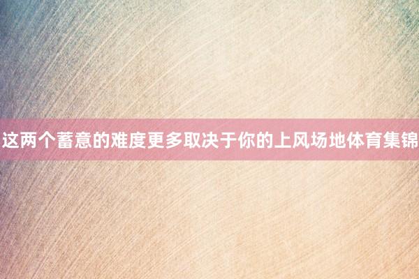 这两个蓄意的难度更多取决于你的上风场地体育集锦