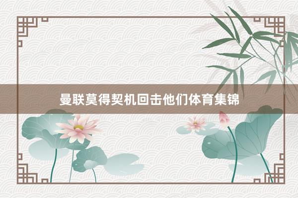 曼联莫得契机回击他们体育集锦