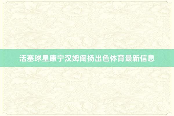 活塞球星康宁汉姆阐扬出色体育最新信息