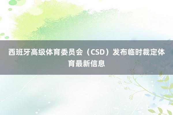 西班牙高级体育委员会（CSD）发布临时裁定体育最新信息