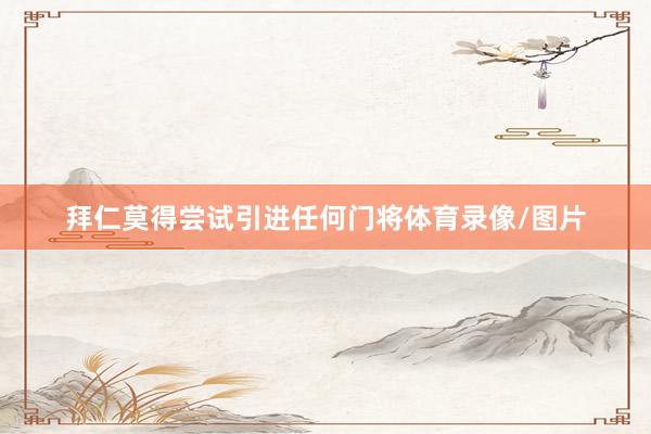 拜仁莫得尝试引进任何门将体育录像/图片