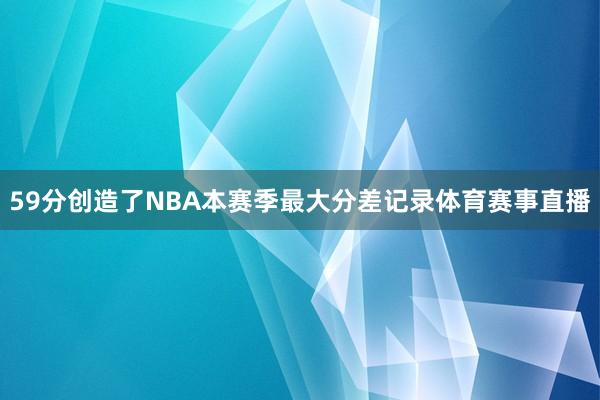 59分创造了NBA本赛季最大分差记录体育赛事直播