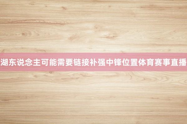 湖东说念主可能需要链接补强中锋位置体育赛事直播