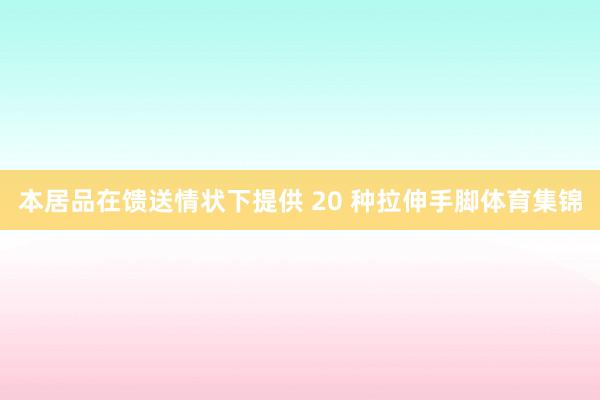 本居品在馈送情状下提供 20 种拉伸手脚体育集锦