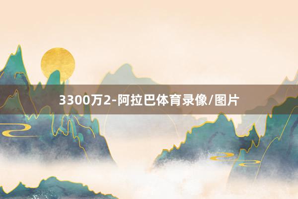 3300万2-阿拉巴体育录像/图片