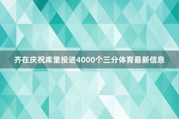 齐在庆祝库里投进4000个三分体育最新信息