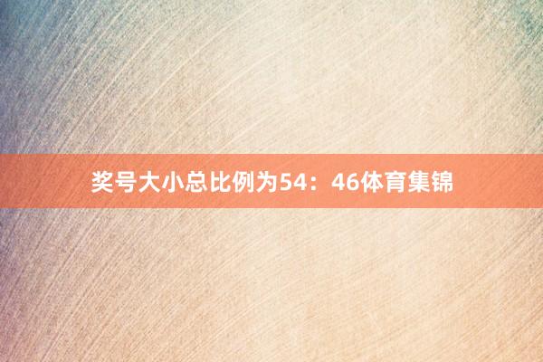 奖号大小总比例为54:46体育集锦