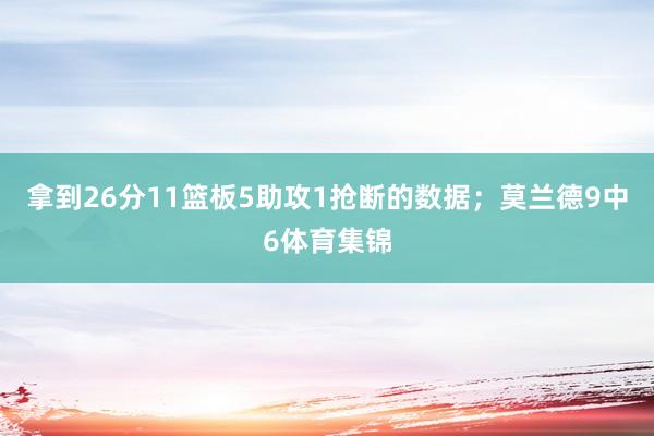 拿到26分11篮板5助攻1抢断的数据；莫兰德9中6体育集锦