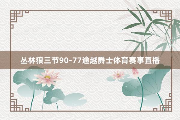 丛林狼三节90-77逾越爵士体育赛事直播