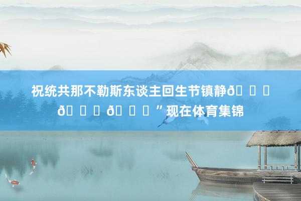 祝统共那不勒斯东谈主回生节镇静💙💙💙”现在体育集锦