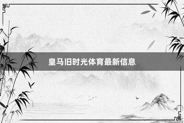 皇马旧时光体育最新信息