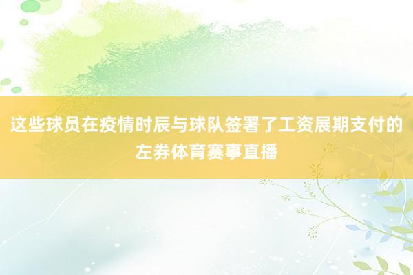 这些球员在疫情时辰与球队签署了工资展期支付的左券体育赛事直播