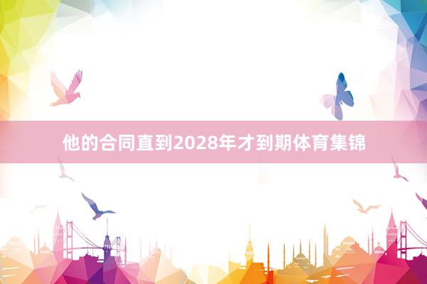 他的合同直到2028年才到期体育集锦