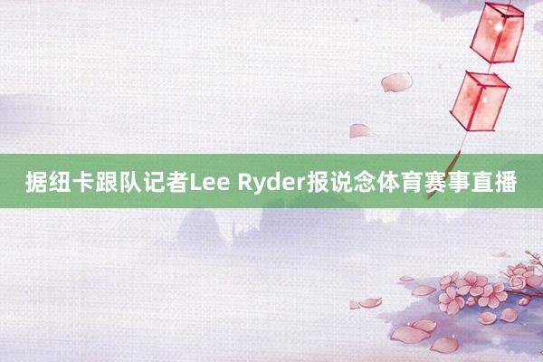 据纽卡跟队记者Lee Ryder报说念体育赛事直播