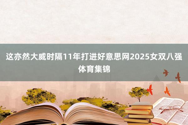 这亦然大威时隔11年打进好意思网2025女双八强体育集锦
