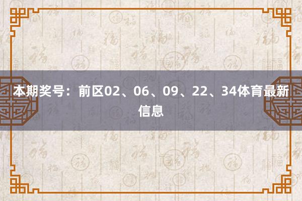 本期奖号:前区02、06、09、22、34体育最新信息
