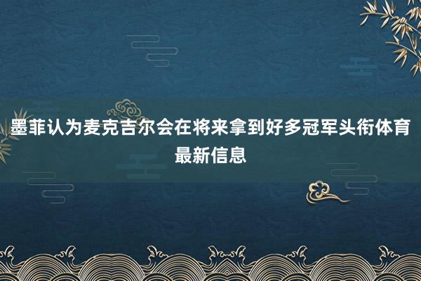墨菲认为麦克吉尔会在将来拿到好多冠军头衔体育最新信息