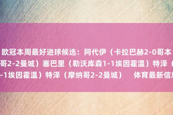 欧冠本周最好进球候选：阿代伊（卡拉巴赫2-0哥本哈根）哈兰德（摩纳哥2-2曼城）塞巴里（勒沃库森1-1埃因霍温）特泽（摩纳哥2-2曼城）    体育最新信息