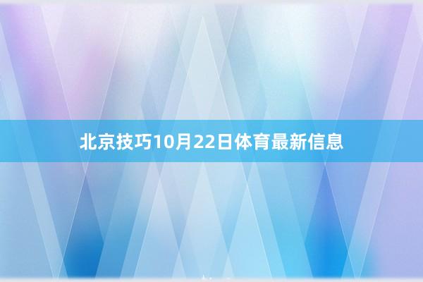 北京技巧10月22日体育最新信息