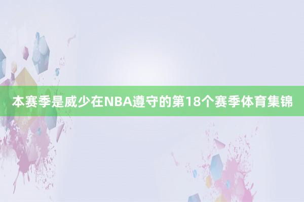 本赛季是威少在NBA遵守的第18个赛季体育集锦