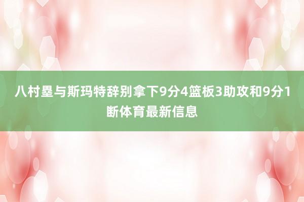 八村塁与斯玛特辞别拿下9分4篮板3助攻和9分1断体育最新信息
