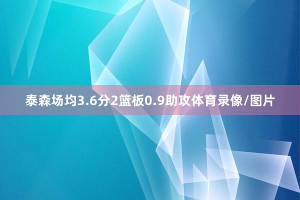 泰森场均3.6分2篮板0.9助攻体育录像/图片