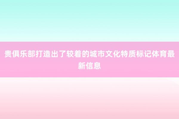 贵俱乐部打造出了较着的城市文化特质标记体育最新信息