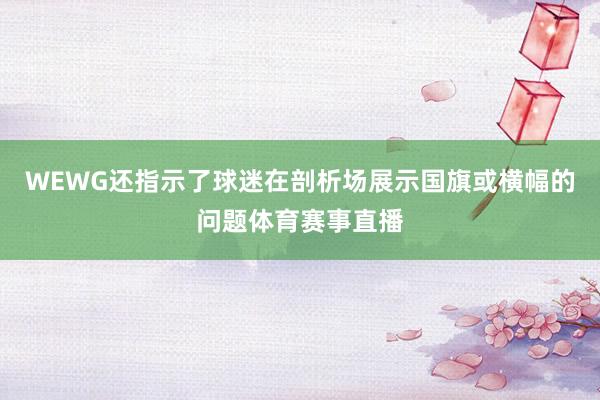 WEWG还指示了球迷在剖析场展示国旗或横幅的问题体育赛事直播