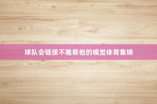 球队会链接不雅察他的嗅觉体育集锦