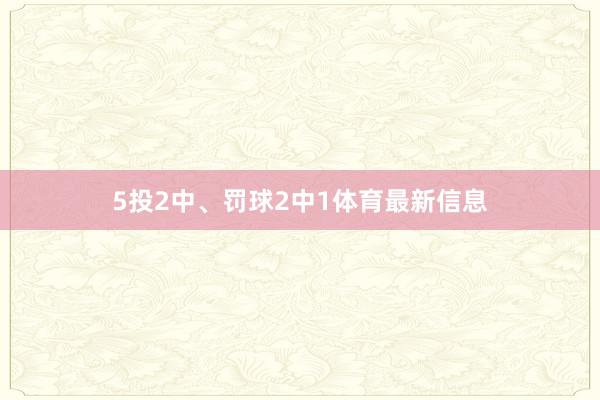 5投2中、罚球2中1体育最新信息