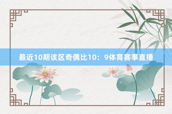 最近10期该区奇偶比10：9体育赛事直播