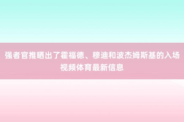 强者官推晒出了霍福德、穆迪和波杰姆斯基的入场视频体育最新信息