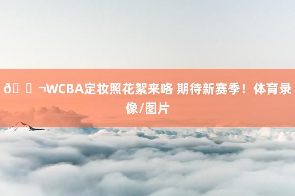 🎬WCBA定妆照花絮来咯 期待新赛季！体育录像/图片