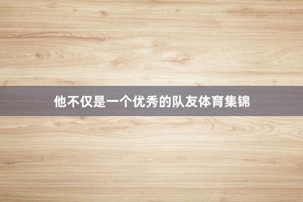 他不仅是一个优秀的队友体育集锦