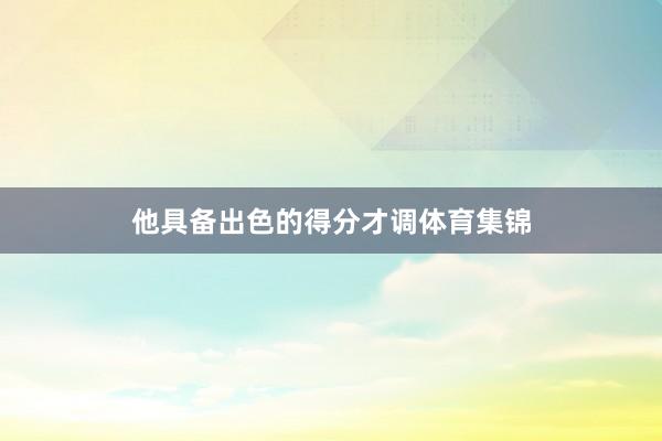 他具备出色的得分才调体育集锦