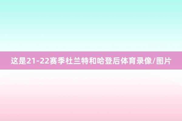 这是21-22赛季杜兰特和哈登后体育录像/图片