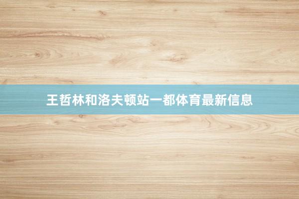 王哲林和洛夫顿站一都体育最新信息