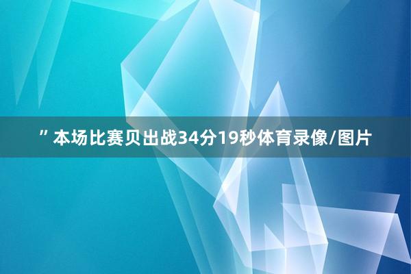 ”本场比赛贝出战34分19秒体育录像/图片