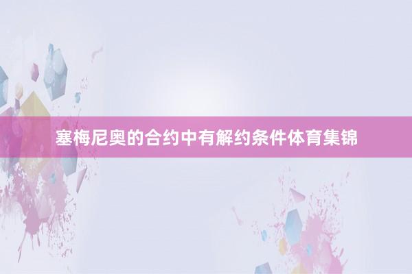 塞梅尼奥的合约中有解约条件体育集锦