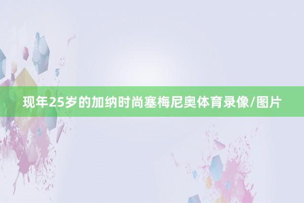 现年25岁的加纳时尚塞梅尼奥体育录像/图片