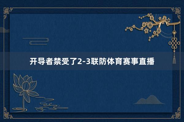 开导者禁受了2-3联防体育赛事直播